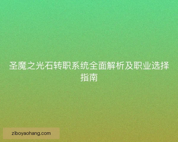 圣魔之光石转职系统全面解析及职业选择指南