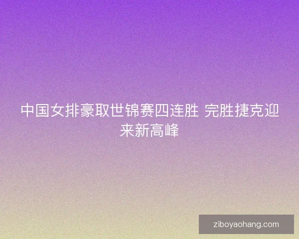 中国女排豪取世锦赛四连胜 完胜捷克迎来新高峰