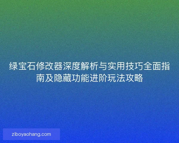 绿宝石修改器深度解析与实用技巧全面指南及隐藏功能进阶玩法攻略
