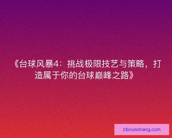 《台球风暴4：挑战极限技艺与策略，打造属于你的台球巅峰之路》