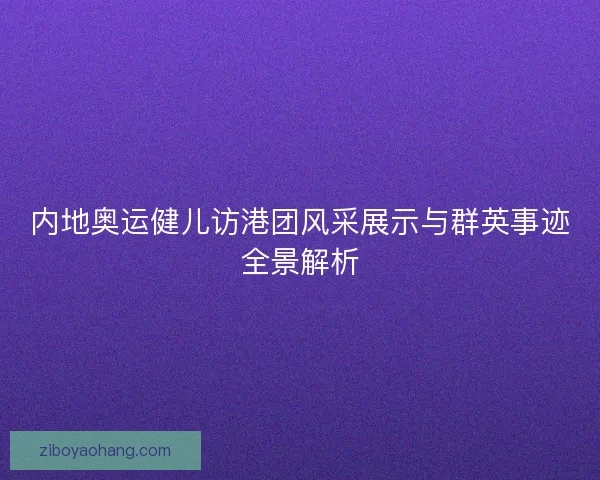 内地奥运健儿访港团风采展示与群英事迹全景解析