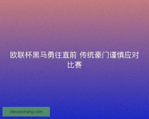 欧联杯黑马勇往直前 传统豪门谨慎应对比赛