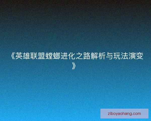 《英雄联盟螳螂进化之路解析与玩法演变》