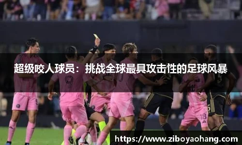 超级咬人球员：挑战全球最具攻击性的足球风暴