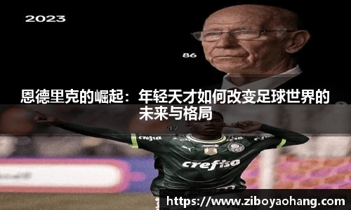 恩德里克的崛起：年轻天才如何改变足球世界的未来与格局