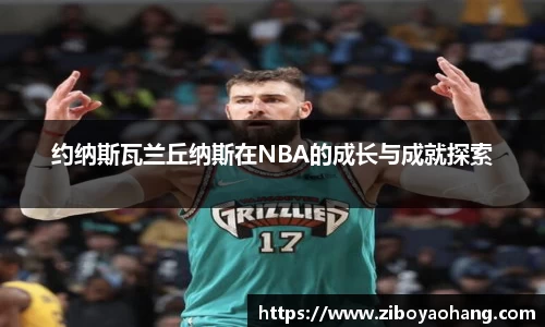 约纳斯瓦兰丘纳斯在NBA的成长与成就探索