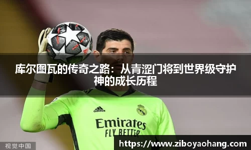 库尔图瓦的传奇之路：从青涩门将到世界级守护神的成长历程